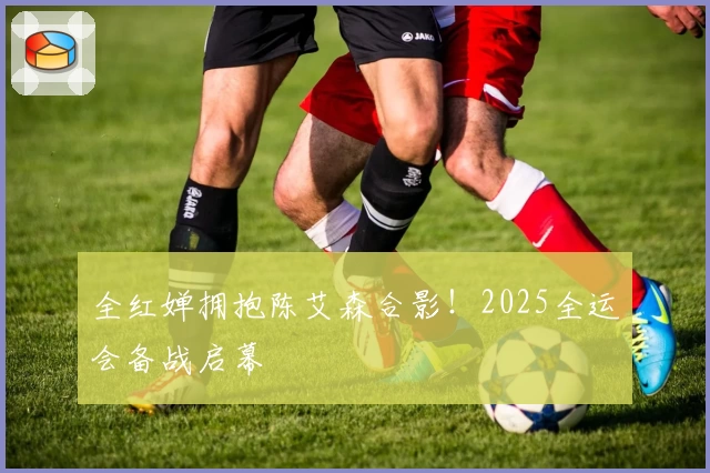 全红婵拥抱陈艾森合影！2025全运会备战启幕