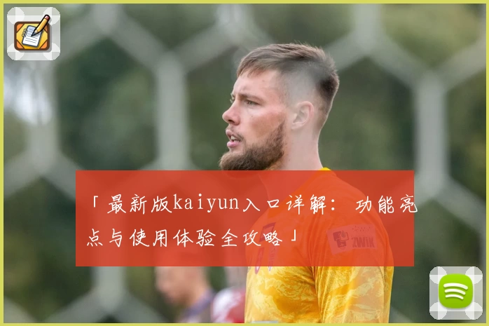 「最新版kaiyun入口详解：功能亮点与使用体验全攻略」