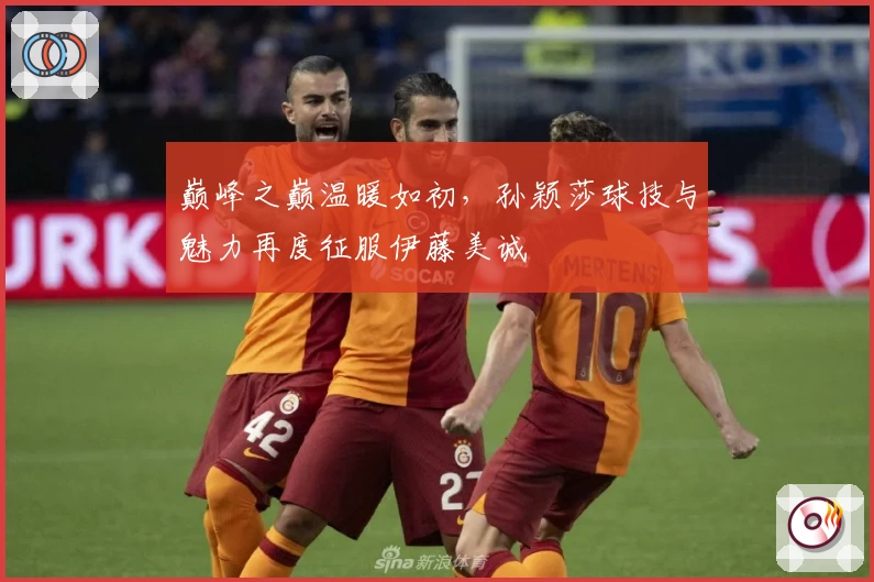 巅峰之巅温暖如初，孙颖莎球技与魅力再度征服伊藤美诚