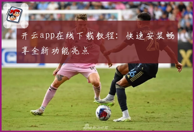 开云app在线下载教程：快速安装畅享全新功能亮点