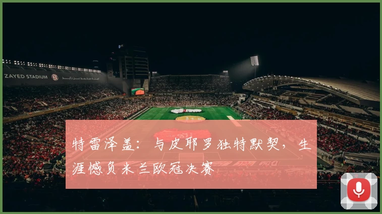 特雷泽盖：与皮耶罗独特默契，生涯憾负米兰欧冠决赛