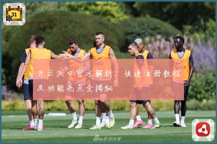 开云入口官方解析：快速注册教程及功能亮点全揭秘