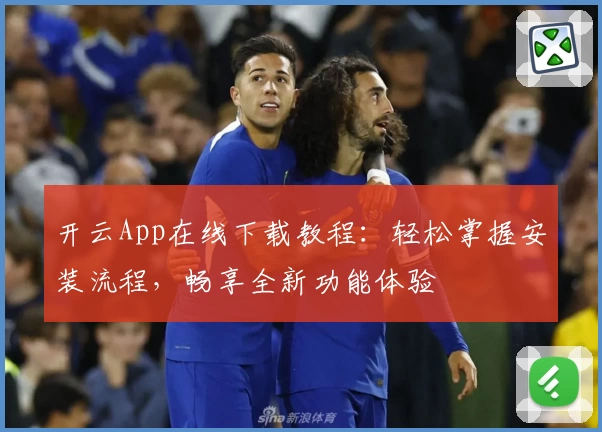 开云App在线下载教程：轻松掌握安装流程，畅享全新功能体验