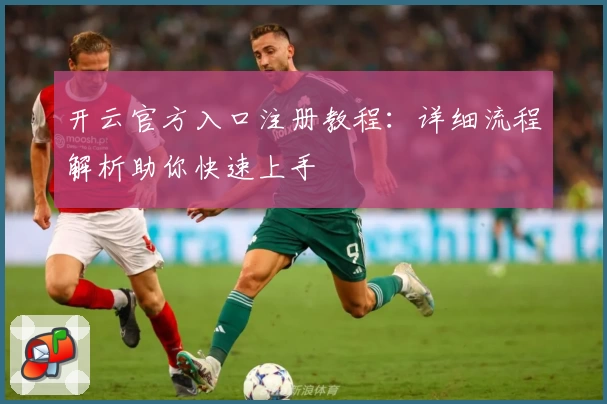 开云官方入口注册教程：详细流程解析助你快速上手