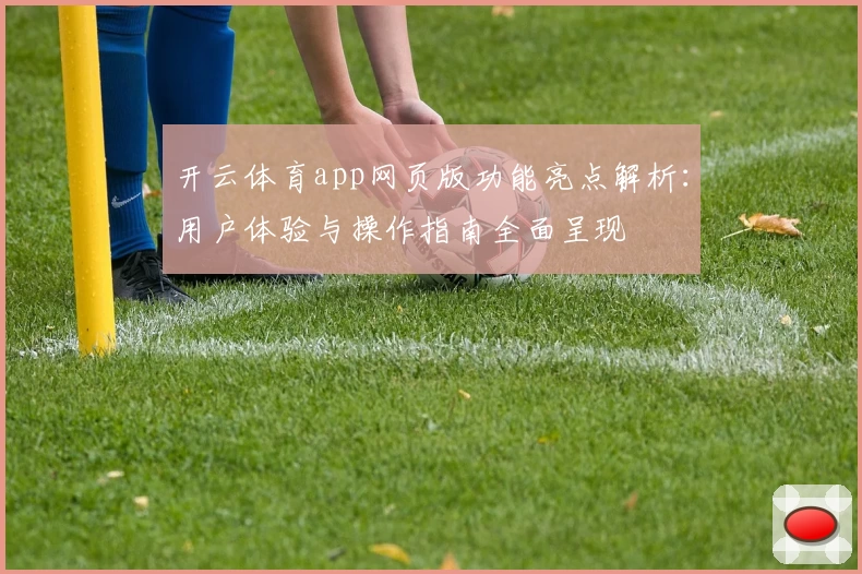 开云体育app网页版功能亮点解析：用户体验与操作指南全面呈现