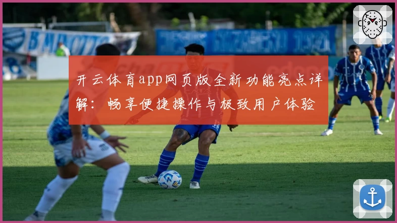 开云体育app网页版全新功能亮点详解：畅享便捷操作与极致用户体验