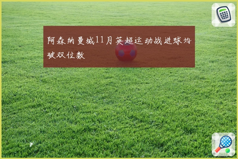 阿森纳曼城11月英超运动战进球均破双位数