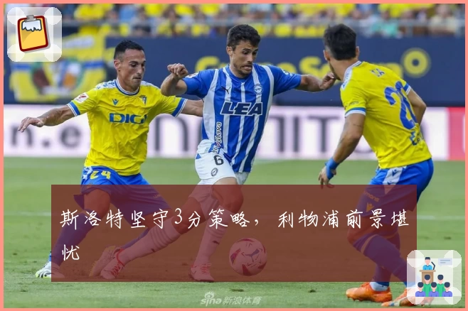 斯洛特坚守3分策略，利物浦前景堪忧