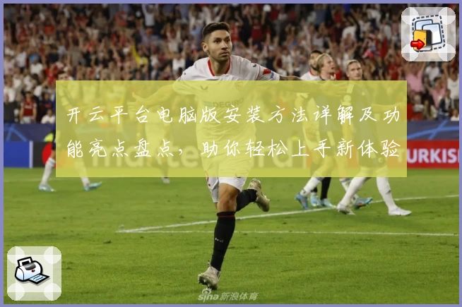 开云平台电脑版安装方法详解及功能亮点盘点，助你轻松上手新体验