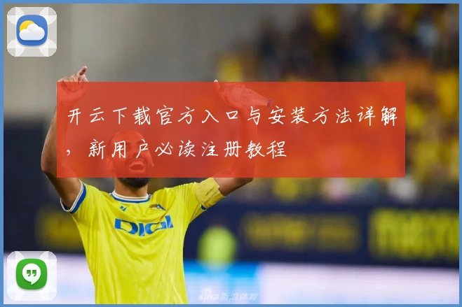 开云下载官方入口与安装方法详解，新用户必读注册教程