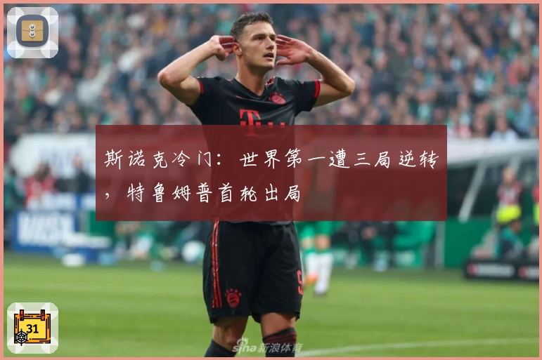 斯诺克冷门:世界第一遭三局逆转,特鲁姆普首轮出局