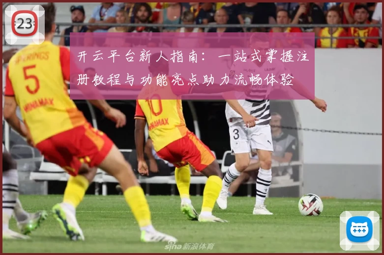 开云平台新人指南：一站式掌握注册教程与功能亮点助力流畅体验