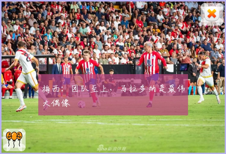 梅西：团队至上，马拉多纳是最伟大偶像