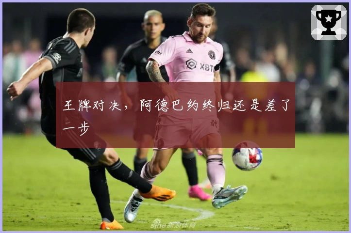 王牌对决，阿德巴约终归还是差了一步