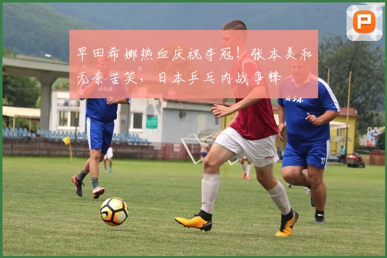 早田希娜热血庆祝夺冠！张本美和无奈苦笑，日本乒乓内战争锋