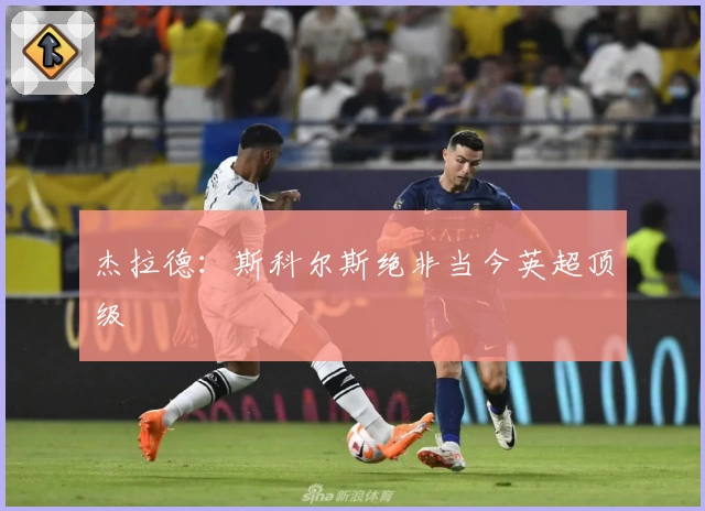 杰拉德：斯科尔斯绝非当今英超顶级