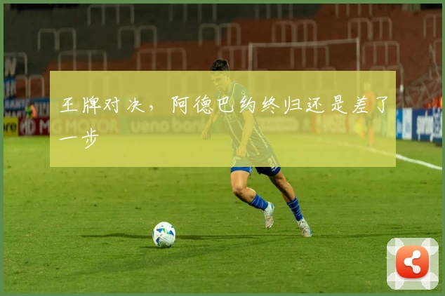 王牌对决，阿德巴约终归还是差了一步