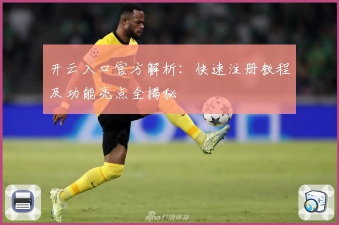 开云入口官方解析：快速注册教程及功能亮点全揭秘