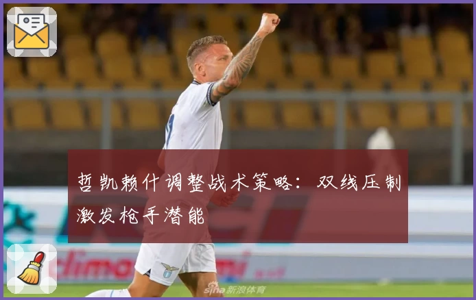 哲凯赖什调整战术策略：双线压制激发枪手潜能