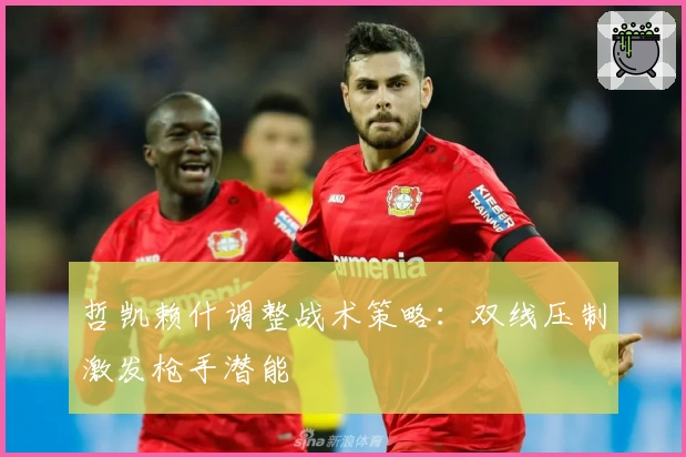 哲凯赖什调整战术策略：双线压制激发枪手潜能