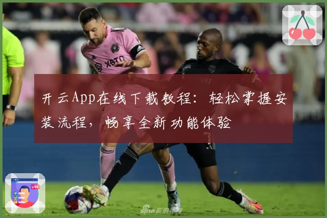 开云App在线下载教程：轻松掌握安装流程，畅享全新功能体验