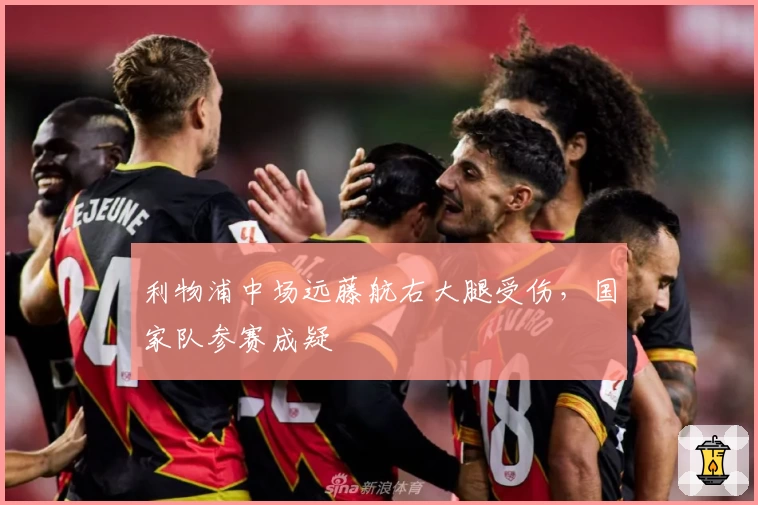 利物浦中场远藤航右大腿受伤，国家队参赛成疑