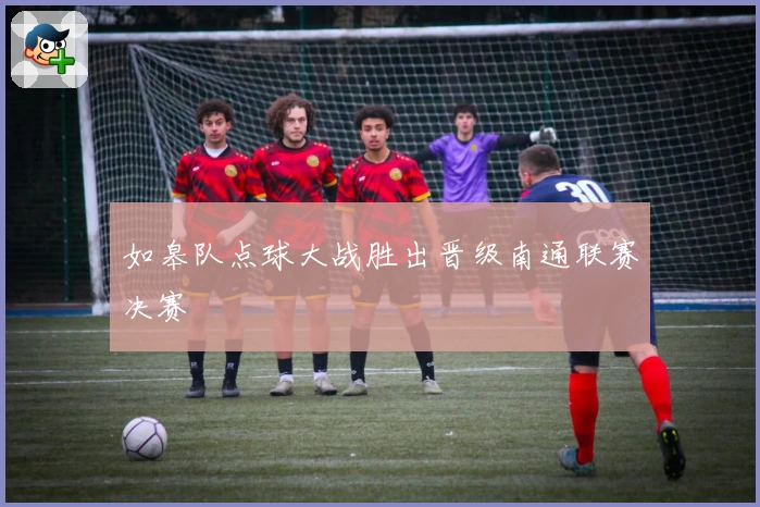 如皋队点球大战胜出晋级南通联赛决赛