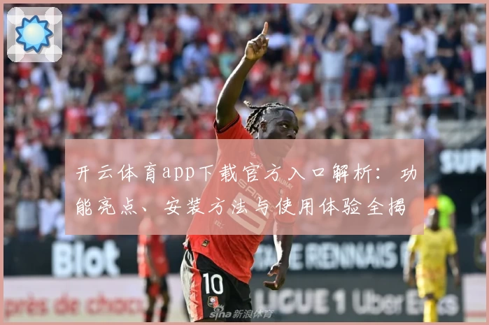 开云体育app下载官方入口解析：功能亮点、安装方法与使用体验全揭秘